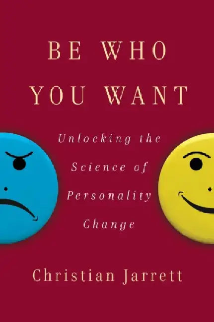 Be Who You Want: Unlocking the Science of Personality Change by Christian Jarrett