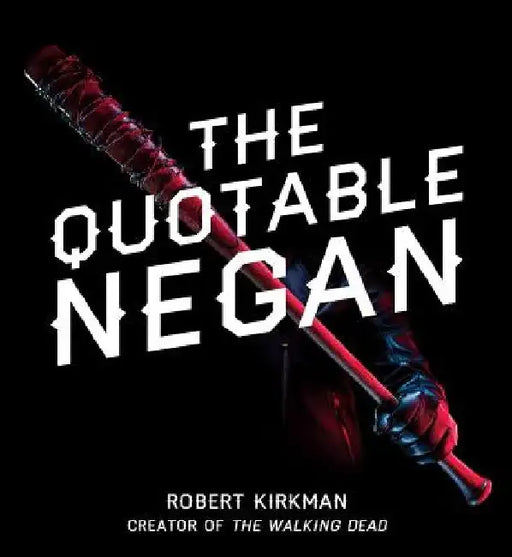 The Quotable Negan: Warped Witticisms and Obscene Observations from the Walking Dead's Most Iconic Villain by Robert Kirkman