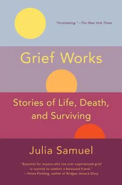 Grief Works: Stories of Life, Death, and Surviving by Julia Samuel