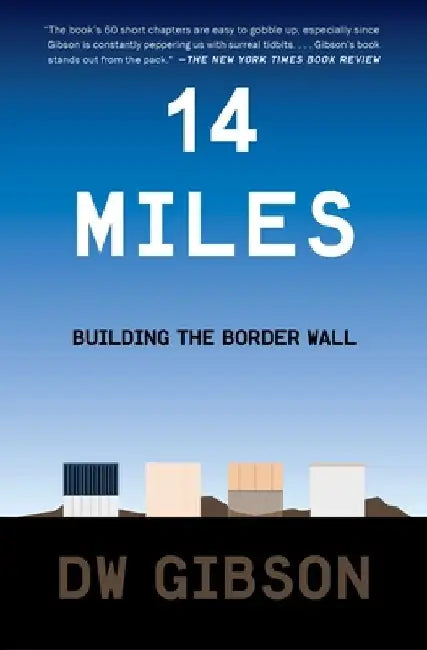 14 Miles: Building the Border Wall by Dw Gibson