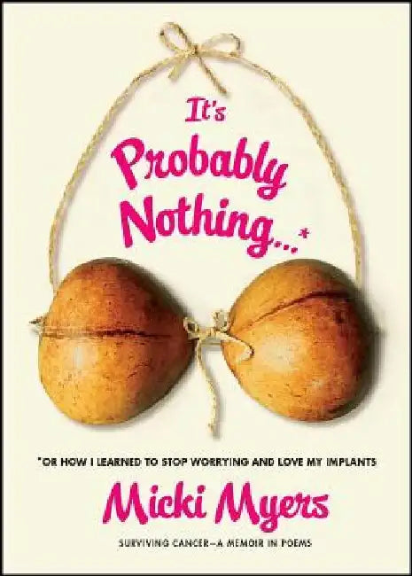 It's Probably Nothing...*: *Or How I Learned to Stop Worrying and Love My Implants by Micki Myers