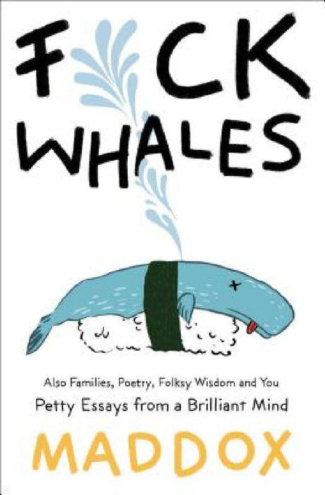 Fuck Whales: Also Families, Poetry, Folksy Wisdom and You: Pretty Essays from a Brilliant Mind by Maddox