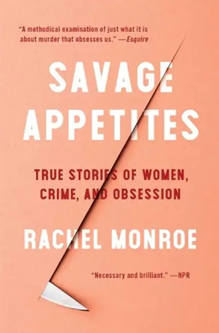 Savage Appetites: Four True Stories of Women, Crime, and Obsession by Rachel Monroe