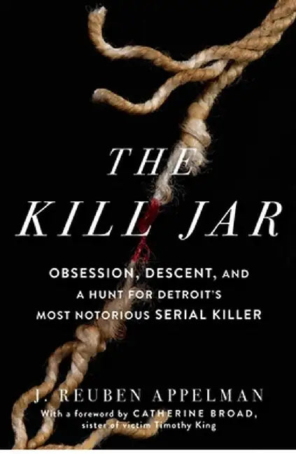 The Kill Jar: Obsession, Descent, and a Hunt for Detroit's Most Notorious Serial Killer by J. Reuben Appelman