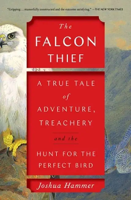 The Falcon Thief: A True Tale of Adventure, Treachery, and the Hunt for the Perfect Bird by Joshua Hammer