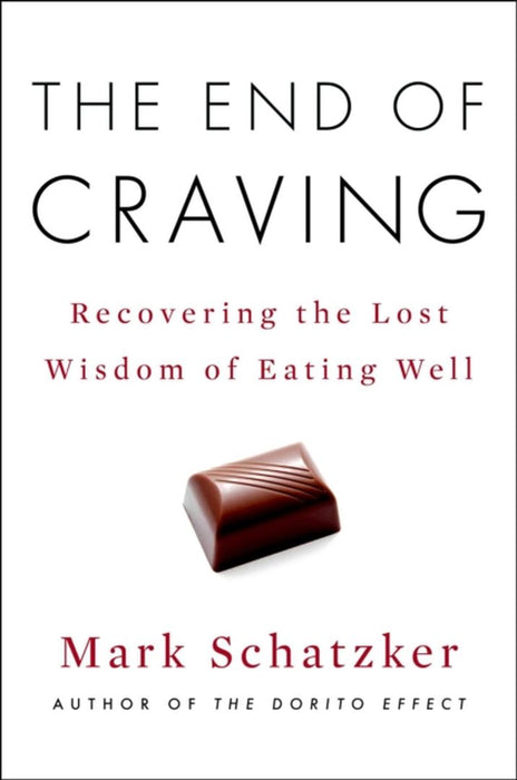 The End of Craving: Recovering the Lost Wisdom of Eating Well by Mark Schatzker
