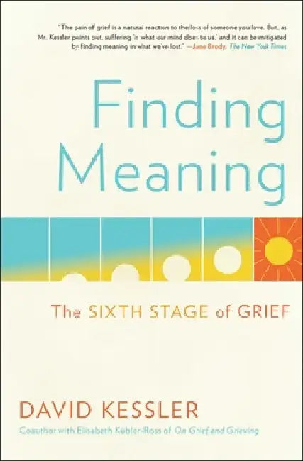 Finding Meaning: The Sixth Stage of Grief by David Kessler