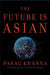 The Future Is Asian: Commerce, Conflict, and Culture in the 21st Century by Parag Khanna