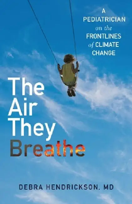 The Air They Breathe: A Pediatrician on the Frontlines of Climate Change by Debra Hendrickson