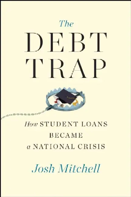 The Debt Trap: How Student Loans Became a National Catastrophe by Josh Mitchell