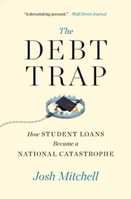 The Debt Trap: How Student Loans Became a National Catastrophe by Josh Mitchell