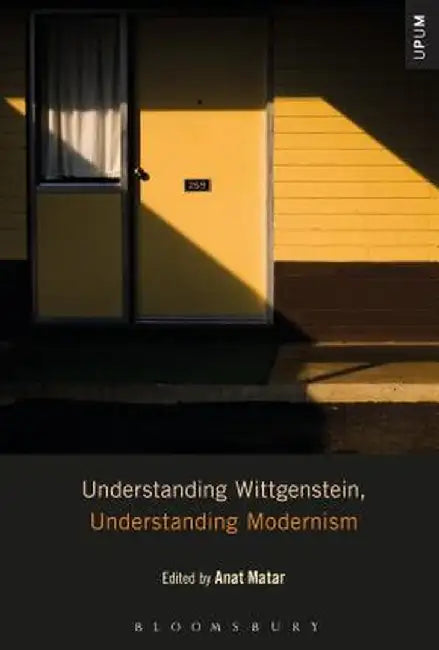 Understanding Wittgenstein, Understanding Modernism by Anat Matar