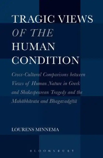 Tragic Views of the Human Condition: Cross-Cultural Comparisons Between Views of Human Nature in Greek and Shakespearean Tragedy and the Mahabharata a by Lourens Minnema