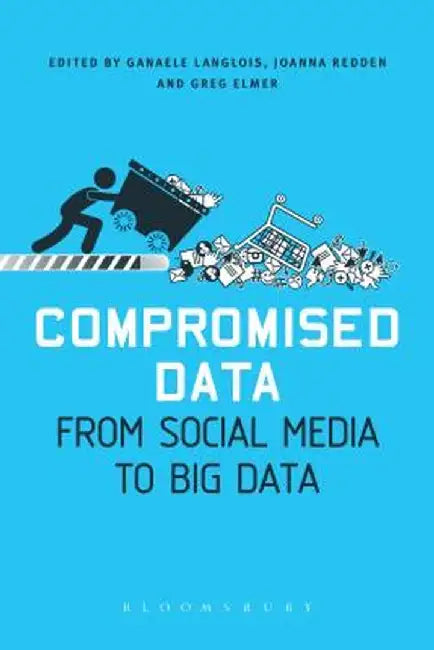 Compromised Data: From Social Media to Big Data by Greg Elmer