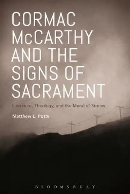 Cormac McCarthy and the Signs of Sacrament: Literature, Theology, and the Moral of Stories by Matthew L. Potts