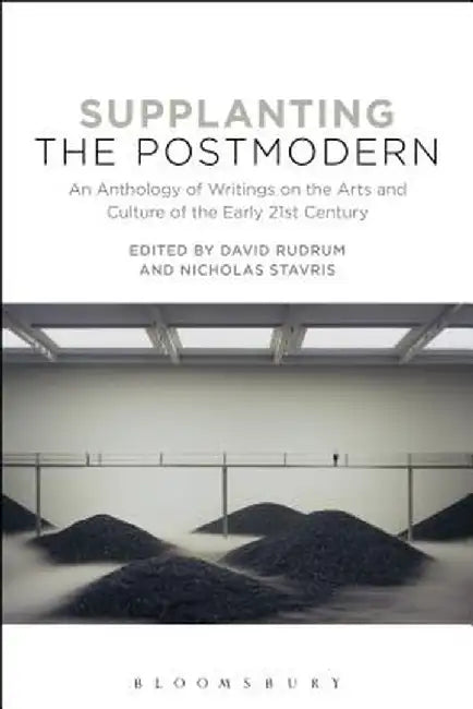 Supplanting the Postmodern: An Anthology of Writings on the Arts and Culture of the Early 21st Century by David Rudrum