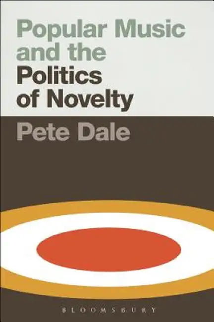 Popular Music and the Politics of Novelty by Pete Dale