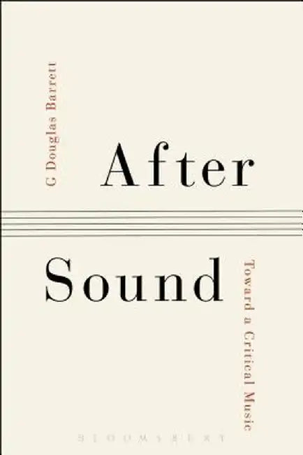 After Sound: Toward a Critical Music by G. Douglas Barrett
