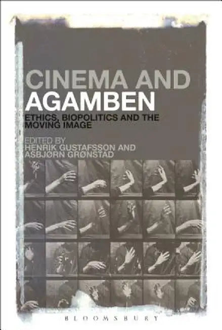 Cinema and Agamben: Ethics, Biopolitics and the Moving Image by Henrik Gustafsson