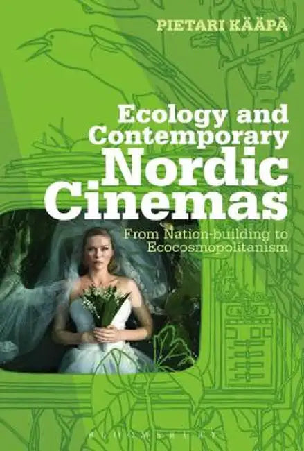 Ecology and Contemporary Nordic Cinemas: From Nation-Building to Ecocosmopolitanism by Pietari Kaapa