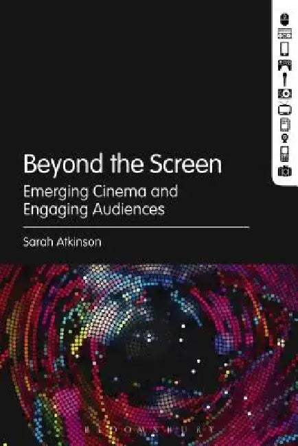 Beyond the Screen: Emerging Cinema and Engaging Audiences by Sarah Atkinson