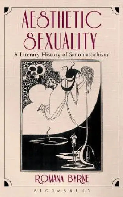 Aesthetic Sexuality: A Literary History of Sadomasochism by Romana Byrne