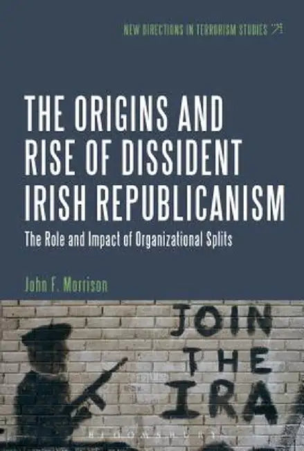 The Origins and Rise of Dissident Irish Republicanism: The Role and Impact of Organizational Splits by John F. Morrison