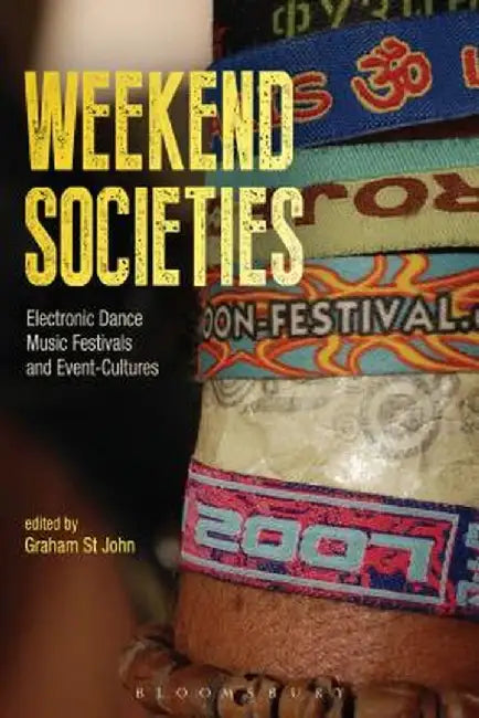 Weekend Societies: Electronic Dance Music Festivals and Event-Cultures by Graham St John