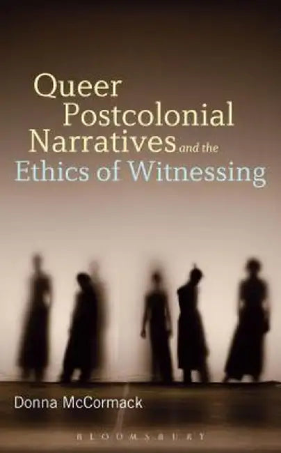 Queer Postcolonial Narratives and the Ethics of Witnessing by Donna McCormack