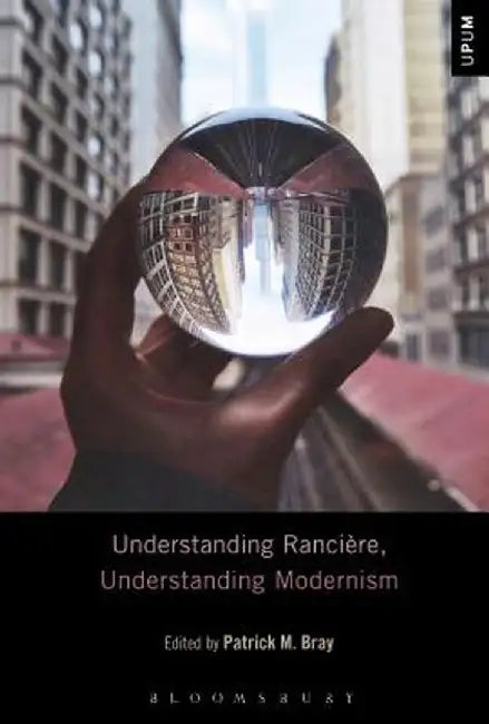 Understanding Ranciere, Understanding Modernism by Patrick M. Bray