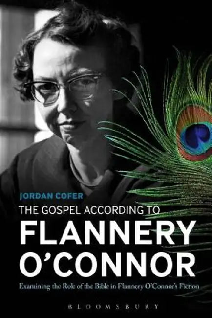 The Gospel According to Flannery O'Connor: Examining the Role of the Bible in Flannery O'Connor's Fiction by Jordan Cofer