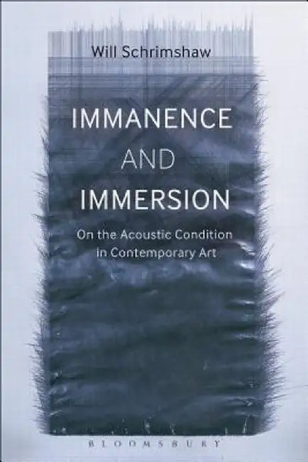 Immanence and Immersion: On the Acoustic Condition in Contemporary Art by Will Schrimshaw