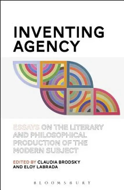 Inventing Agency: Essays on the Literary and Philosophical Production of the Modern Subject by Claudia Brodsky