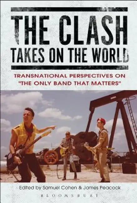 The Clash Takes on the World: Transnational Perspectives on the Only Band That Matters by Samuel Cohen