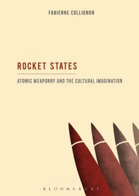 Rocket States: Atomic Weaponry and the Cultural Imagination by Fabienne Collignon