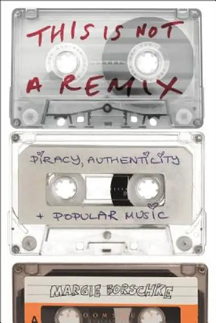 This Is Not a Remix: Piracy, Authenticity and Popular Music by Margie Borschke