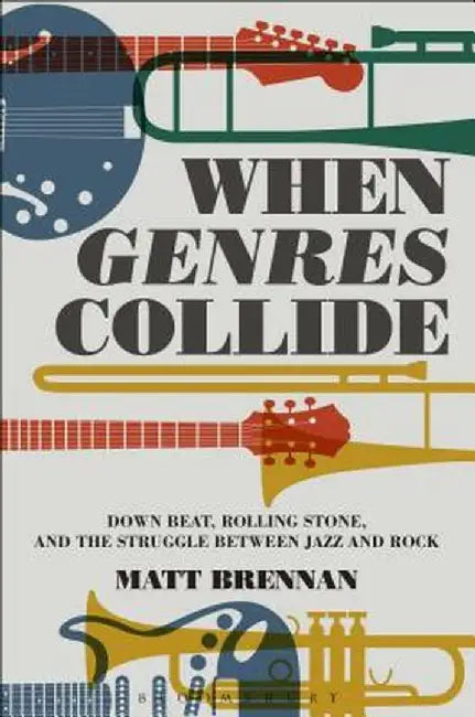 When Genres Collide: Down Beat, Rolling Stone, and the Struggle Between Jazz and Rock by Matt Brennan