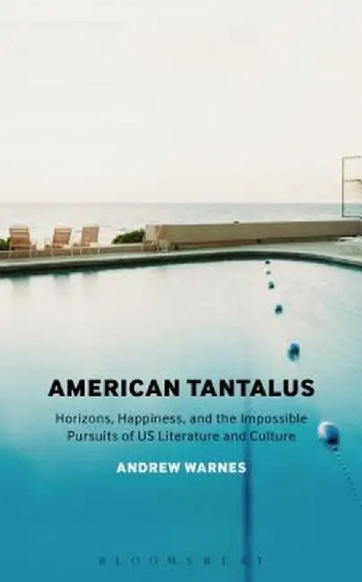 American Tantalus: Horizons, Happiness, and the Impossible Pursuits of Us Literature and Culture by Andrew Warnes