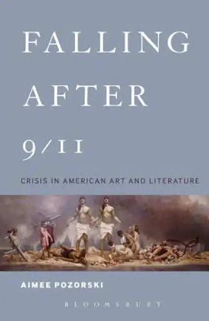 Falling After 9/11: Crisis in American Art and Literature by Aimee Pozorski