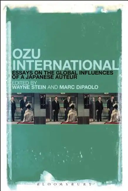 Ozu International: Essays on the Global Influences of a Japanese Auteur by Wayne Stein