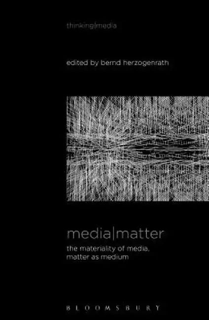 Media Matter: The Materiality of Media, Matter as Medium by Bernd Herzogenrath
