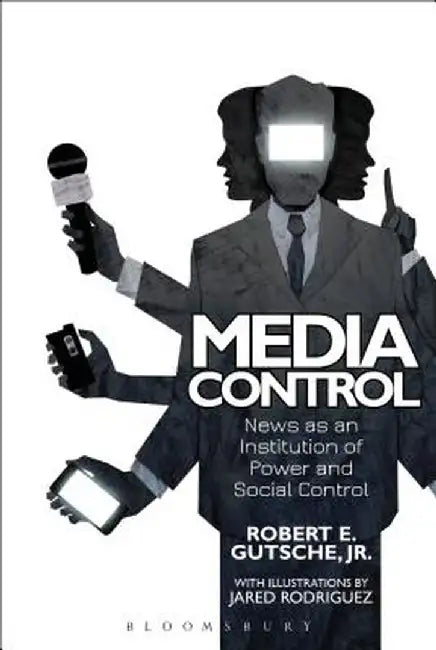 Media Control: News as an Institution of Power and Social Control by Robert E. Gutsche Jr