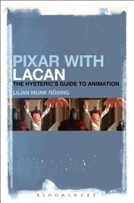 Pixar with Lacan: The Hysteric's Guide to Animation by Lilian Munk Rosing