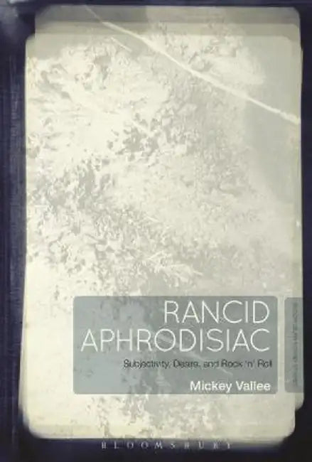 Rancid Aphrodisiac: Subjectivity, Desire, and Rock 'n' Roll by Mickey Vallee