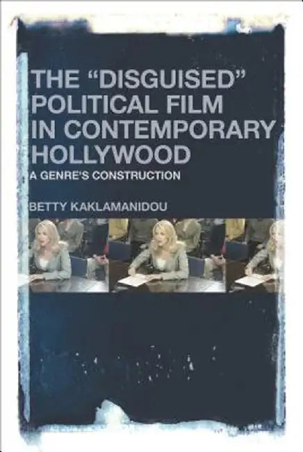 The "disguised" Political Film in Contemporary Hollywood: A Genre's Construction by Betty Kaklamanidou