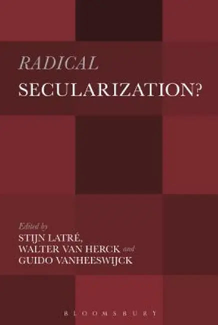 Radical Secularization?: An Inquiry Into the Religious Roots of Secular Culture by Stijn Latre