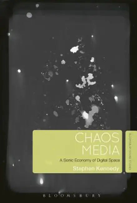 Chaos Media: A Sonic Economy of Digital Space by Stephen Kennedy