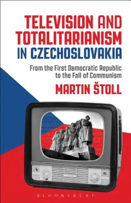 Television and Totalitarianism in Czechoslovakia: From the First Democratic Republic to the Fall of Communism by Martin Estoll