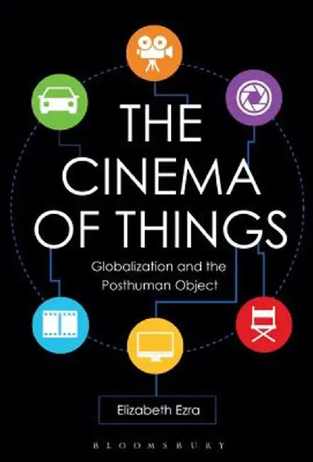 The Cinema of Things: Globalization and the Posthuman Object by Elizabeth Ezra