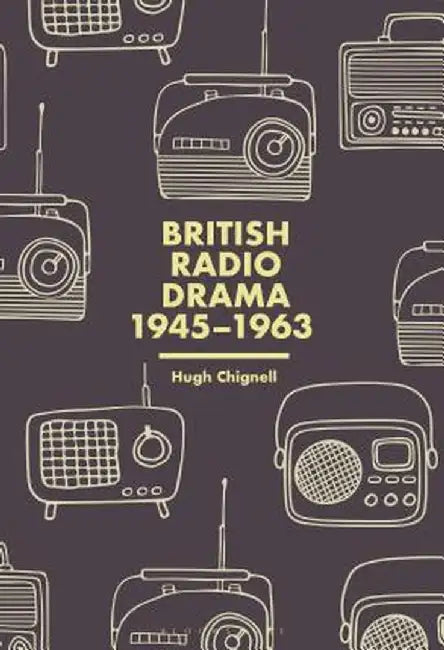 British Radio Drama, 1945-1963 by Hugh Chignell